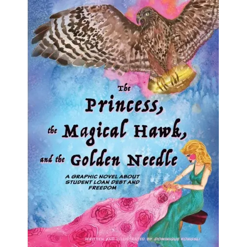 The Princess, The Magical Hawk, and the Golden Needle: A Graphic Novel About Student Loan Debt and Freedom