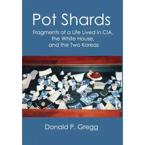 Pot Shards: Fragments of a Life Lived in CIA, the White House, and the Two Koreas
