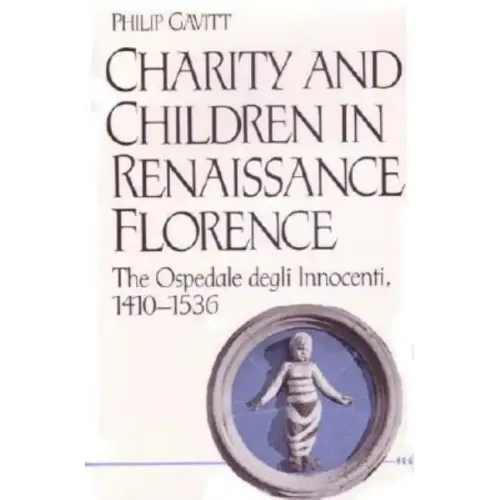 Charity and Children in Renaissance Florence: The Ospedale Degli Innocenti, 1410-1536
