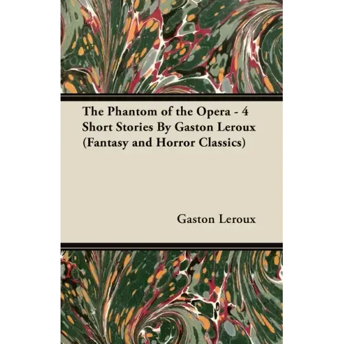 The Phantom of the Opera - 4 Short Stories by Gaston LeRoux (Fantasy and Horror Classics)