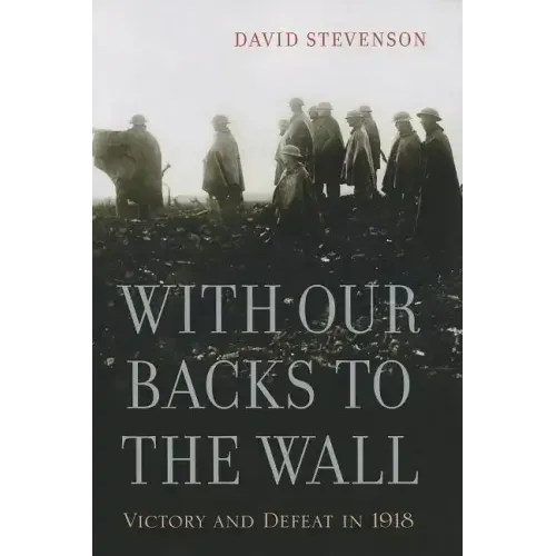 With Our Backs to the Wall: Victory and Defeat in 1918