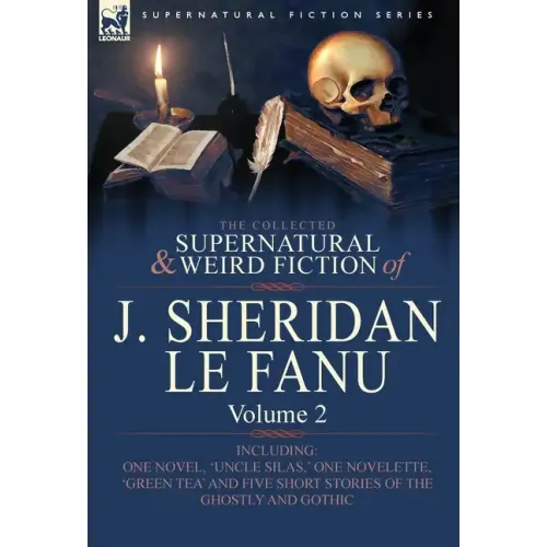 The Collected Supernatural and Weird Fiction of J. Sheridan Le Fanu: Volume 2-Including One Novel, 'Uncle Silas, ' One Novelette, 'Green Tea' and Five