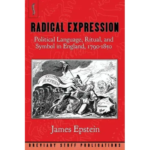 Radical Expression: Political Language, Ritual, and Symbol in England, 1790-1850