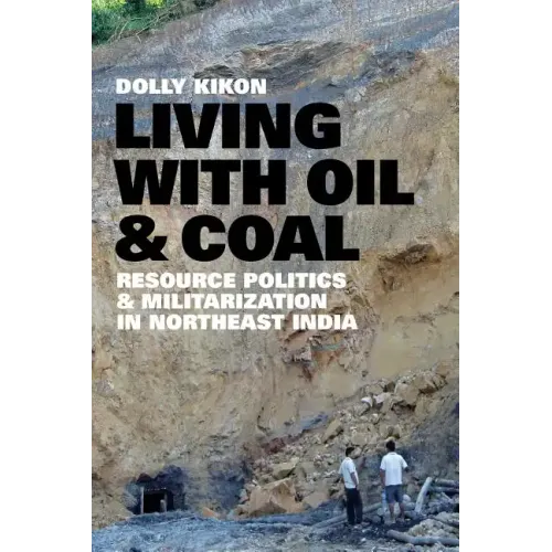 Living with Oil and Coal: Resource Politics and Militarization in Northeast India