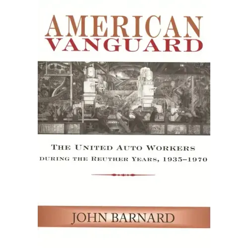 American Vanguard: The United Auto Workers during the Reuther Years, 1935-1970