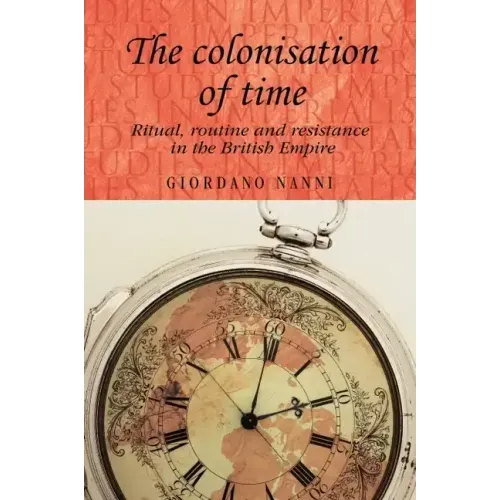 The Colonisation of Time: Ritual, Routine and Resistance in the British Empire