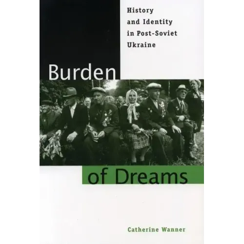 Burden of Dreams: History and Identity in Post-Soviet Ukraine