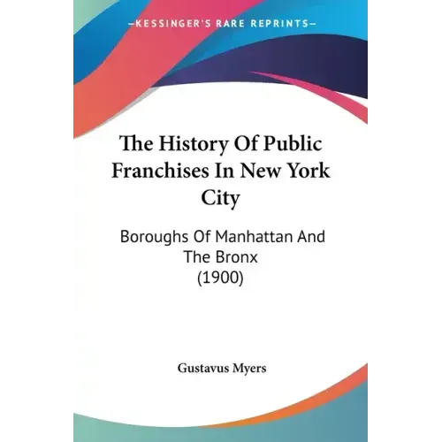 The History Of Public Franchises In New York City: Boroughs Of Manhattan And The Bronx (1900)