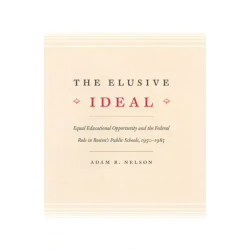 The Elusive Ideal: Equal Educational Opportunity and the Federal Role in Boston's Public Schools, 1950-1985