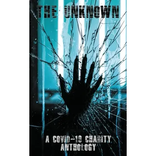 The Unknown: A Covid-19 Charity Anthology: A Covid-19 Charity Anthology