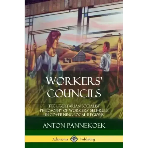 Workers' Councils: The Libertarian Socialist Philosophy of Workers' Self-Rule in Governing Local Regions