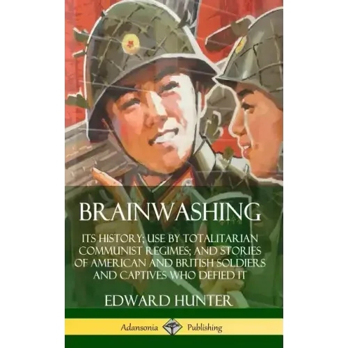Brainwashing: Its History; Use by Totalitarian Communist Regimes; and Stories of American and British Soldiers and Captives Who Defied It (Hardcover)