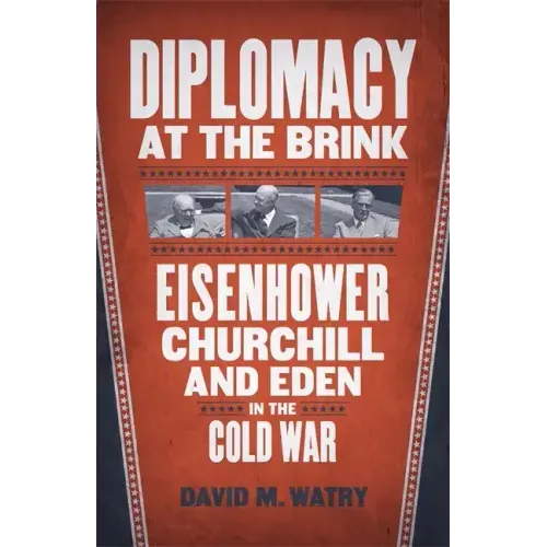 Diplomacy at the Brink: Eisenhower, Churchill, and Eden in the Cold War