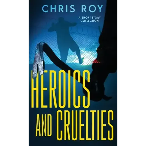 Heroics And Cruelties: A Short Story Collection