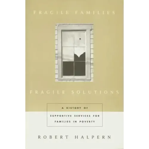 Fragile Families, Fragile Solutions: A History of Supportive Services for Families in Poverty