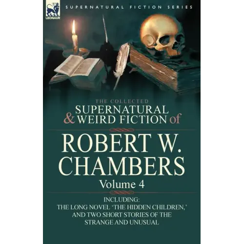 The Collected Supernatural and Weird Fiction of Robert W. Chambers: Volume 4-Including One Novel 'The Hidden Children, ' and Two Short Stories of the