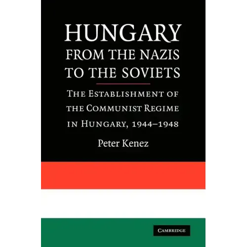 Hungary from the Nazis to the Soviets: The Establishment of the Communist Regime in Hungary, 1944-1948