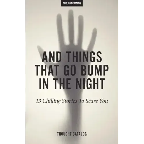And Things That Go Bump In The Night: 13 Chilling Stories To Scare You