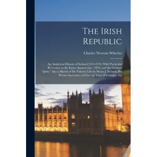 The Irish Republic; an Analytical History of Ireland,1914-1918, With Particular Reference to the Easter Insurrection (1916) and the German "plots." Al