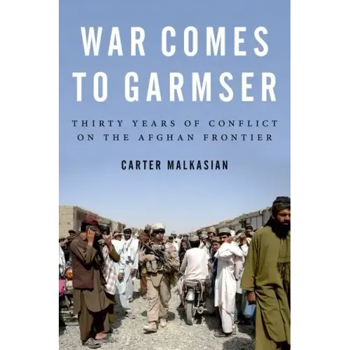 War Comes to Garmser: Thirty Years of Conflict on the Afghan Frontier