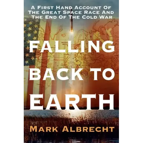 Falling Back To Earth: A First Hand Account Of The Great Space Race And The End Of The Cold War
