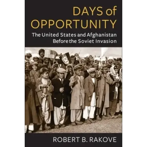 Days of Opportunity: The United States and Afghanistan Before the Soviet Invasion