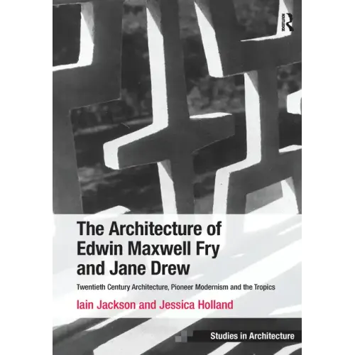The Architecture of Edwin Maxwell Fry and Jane Drew: Twentieth Century Architecture, Pioneer Modernism and the Tropics. Iain Jackson and Jessica Holla