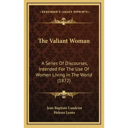 The Valiant Woman: A Series Of Discourses, Intended For The Use Of Women Living In The World (1872)