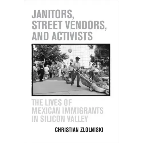 Janitors, Street Vendors, and Activists: The Lives of Mexican Immigrants in Silicon Valley