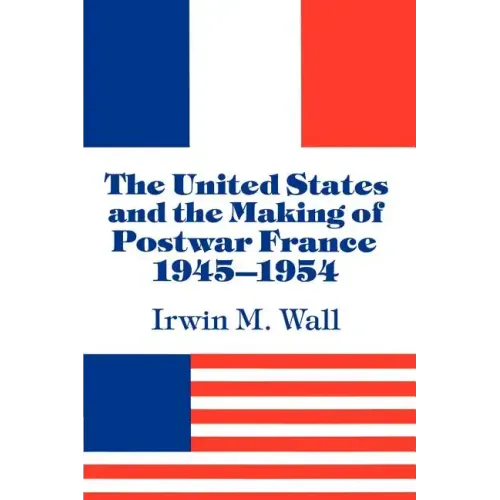 The United States and the Making of Postwar France, 1945 1954