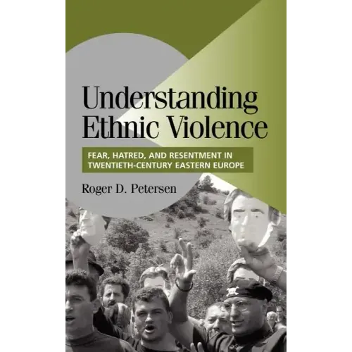Understanding Ethnic Violence: Fear, Hatred, and Resentment in Twentieth-Century Eastern Europe
