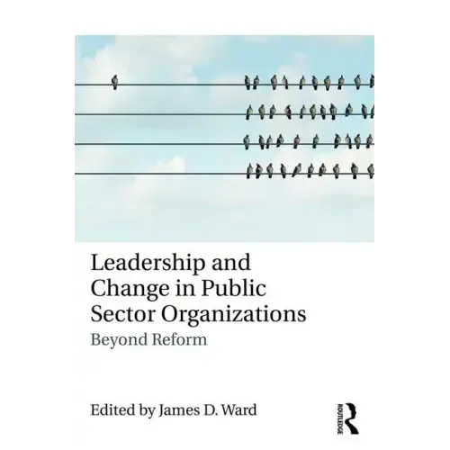 Leadership and Change in Public Sector Organizations: Beyond Reform
