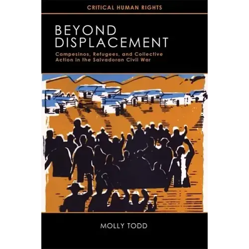 Beyond Displacement: Campesinos, Refugees, and Collective Action in the Salvadoran Civil War