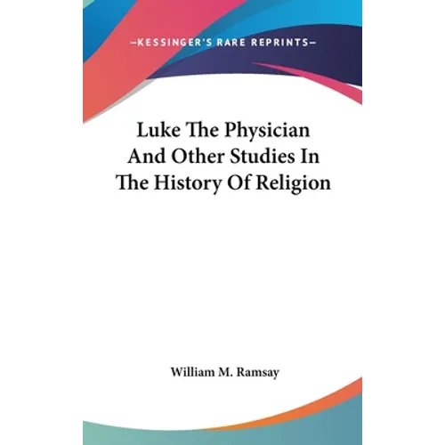 Luke The Physician And Other Studies In The History Of Religion